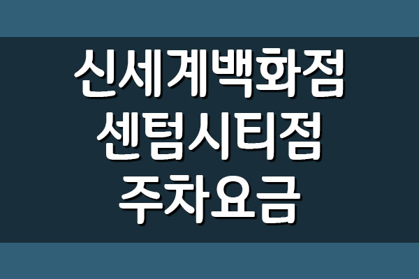  신세계백화점 센텀시티점 주차요금 주차비 자세히 보기