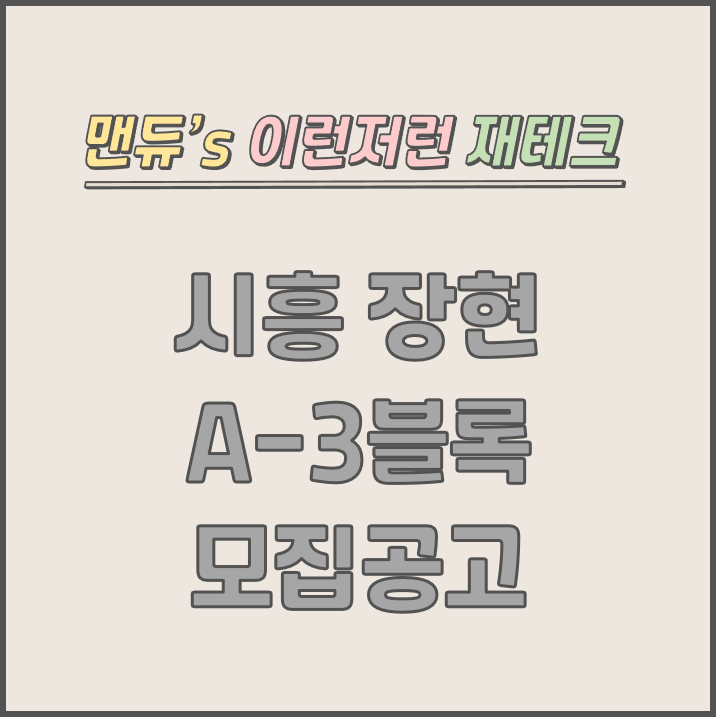  [맨듀's 청약 한장정리] 시흥 장현 A-3블록 모집공고 (총정리, 분양일정, 분양가, 규제, 전매제한, 실거주의무, 재당첨제한, 평면도, 배치도, 모델하우스)