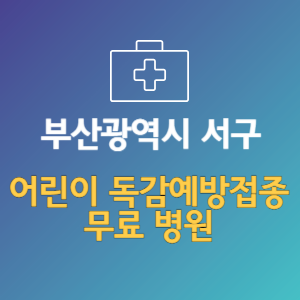 부산 서구 어린이 독감예방접종 무료 병원 (인플루엔자 무료 접종 대상 날짜)