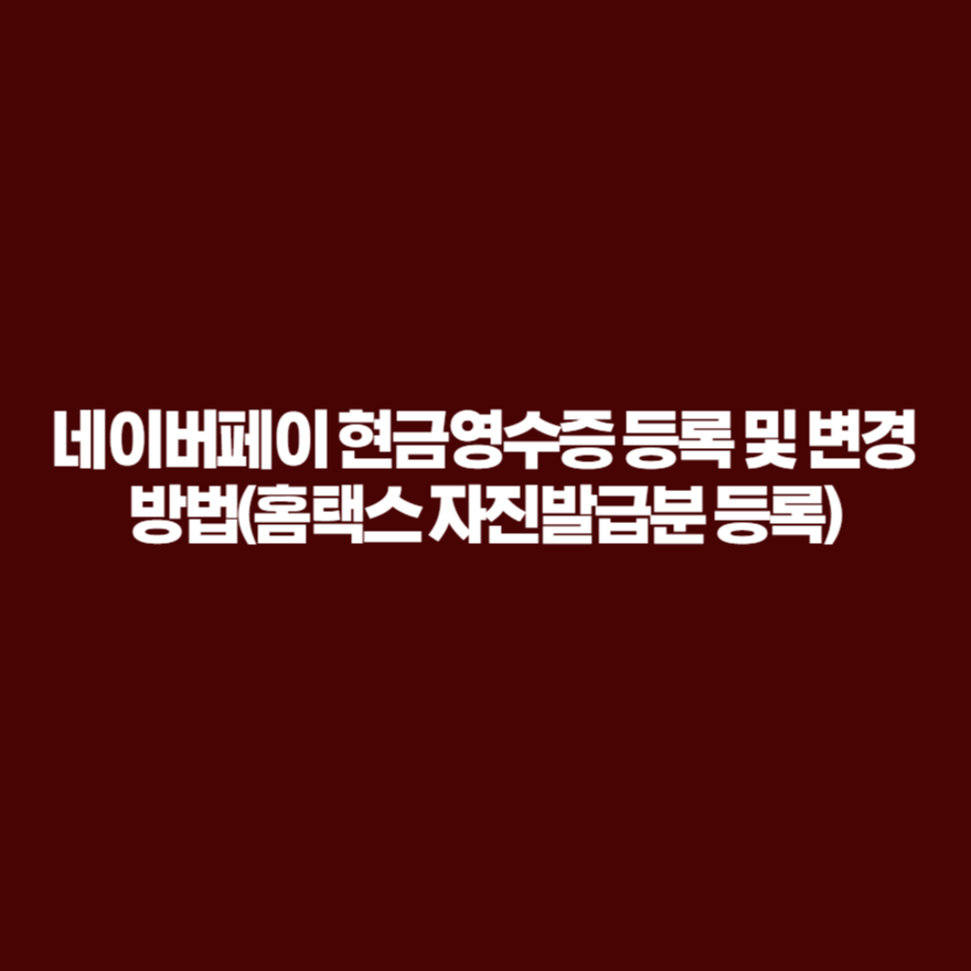 네이버페이 현금영수증 등록 및 변경 방법(홈택스 자진발급분 등록) 네이버페이 현금영수증 등록 및 변경 방법(홈택스 자진발급분 등록)