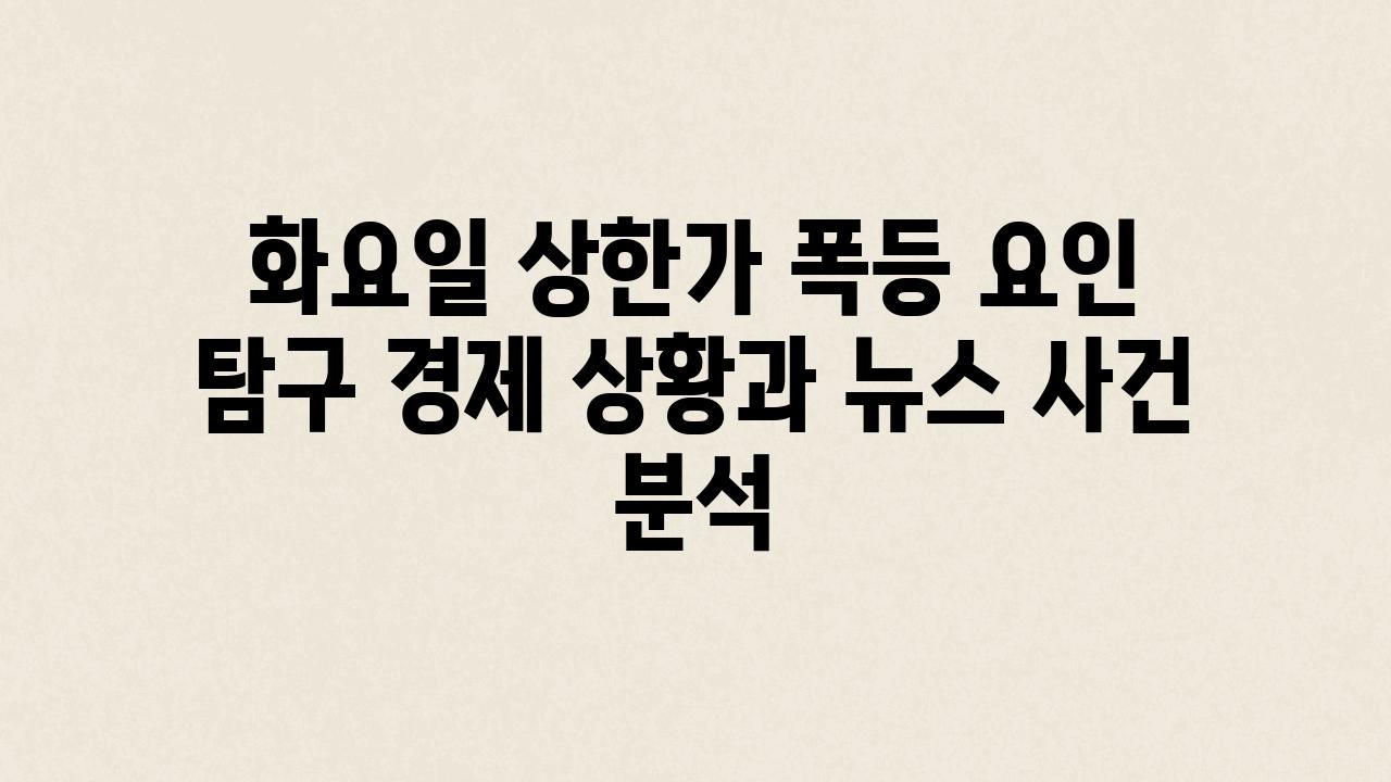 화요일 상한가 폭등 요인 비교 경제 상황과 뉴스 사건 분석