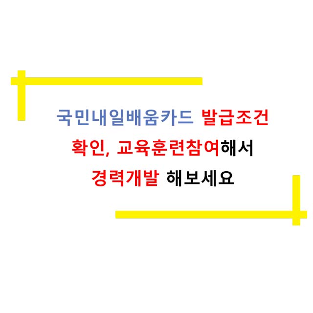  국민내일배움카드 발급조건 확인, 교육훈련 참여해서 경력개발해보세요