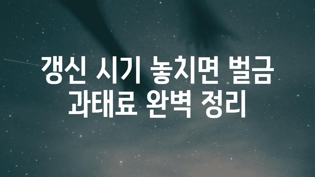 갱신 시기 놓치면 벌금 과태료 완벽 정리