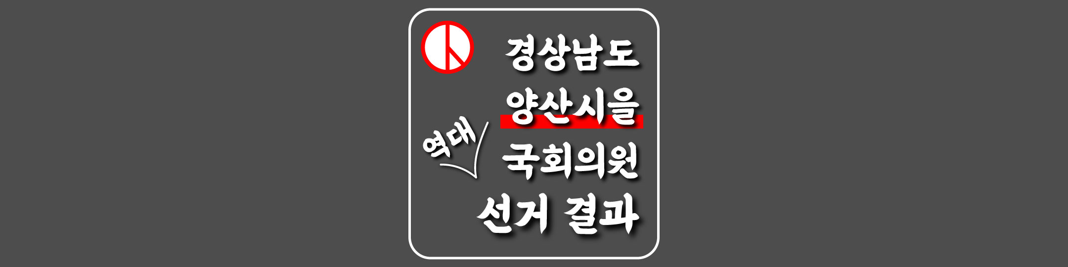  [경상남도-양산시을-선거구] 역대 국회의원 선거 결과