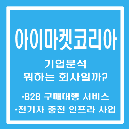  [주린이 종목메모] 아이마켓코리아 - 기업분석 뭐하는 회사일까? (B2B구매대행, 전기차충전 인프라)