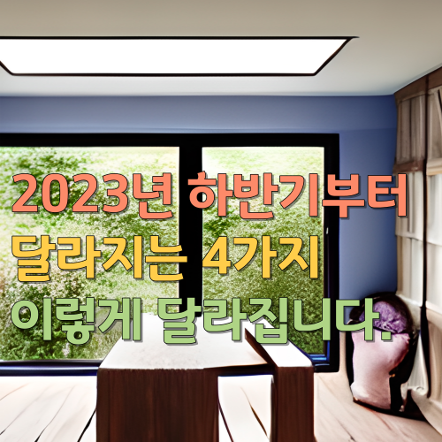 2023년 하반기부터 달라지는 4가지 이렇게 달라집니다.