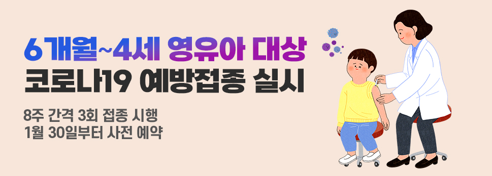 6개월~4세 영유아 대상 코로나19 예방접종 실시 8주 간격 3회 접종 시행 1월 30일부터 사전 예약