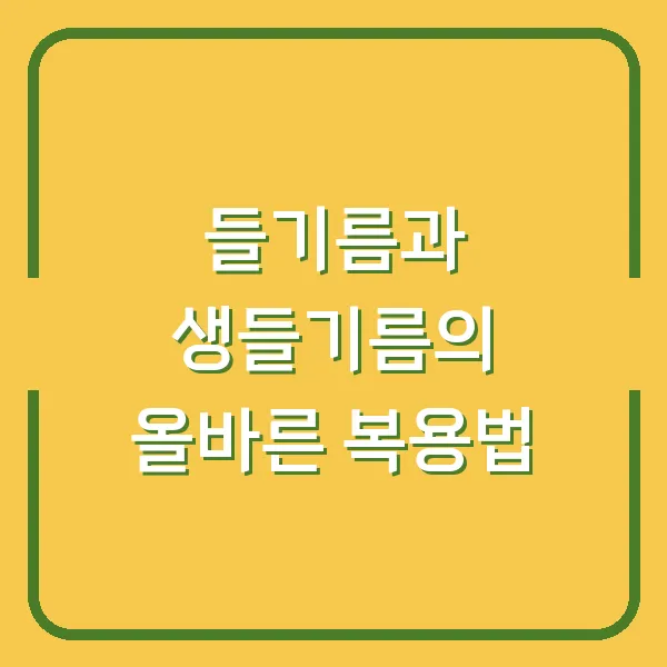 들기름과 생들기름의 올바른 복용법