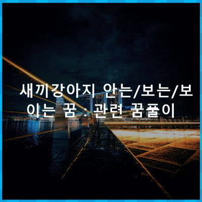 새끼강아지 안는/보는/보이는 꿈 : 관련 꿈풀이 새끼강아지 안는/보는/보이는 꿈 : 관련 꿈풀이