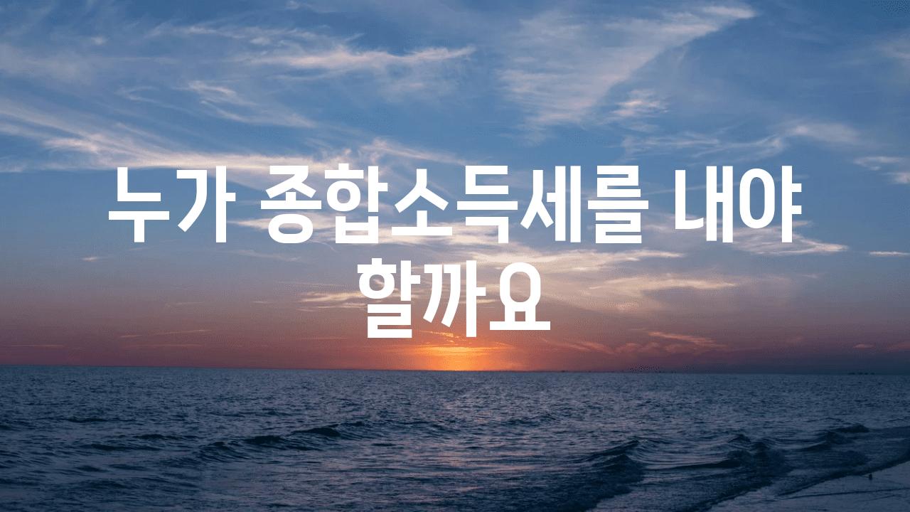 누가 종합소득세를 내야 할까요