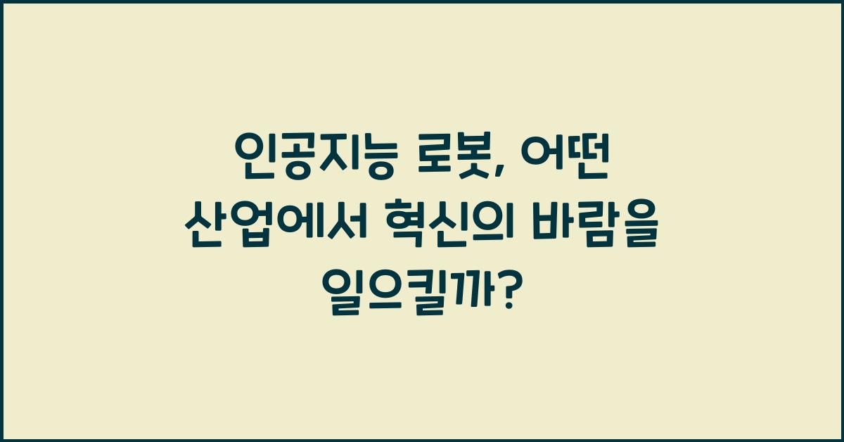 인공지능 로봇, 어떤 산업에서 가장 큰 혁신을 일으킬까?