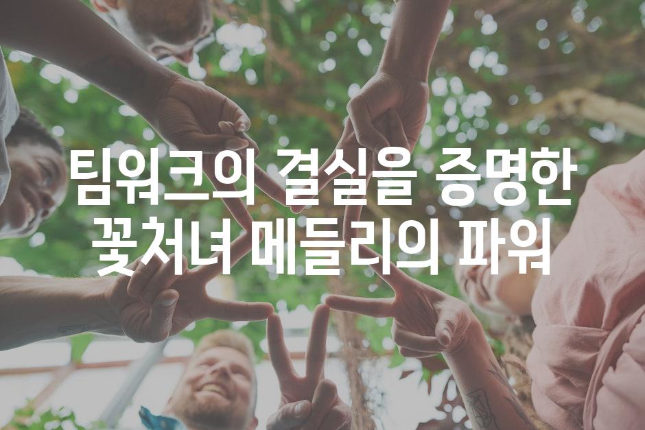 팀워크의 결실을 증명한 꽃처녀 메들리의 파워