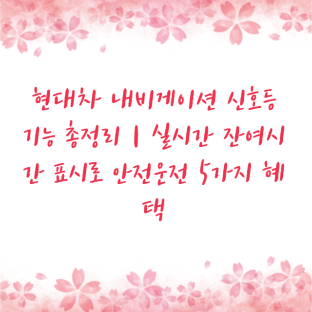 현대차 내비게이션 신호등 기능 총정리｜실시간 잔여시간 표시로 안전운전 5가지 혜택