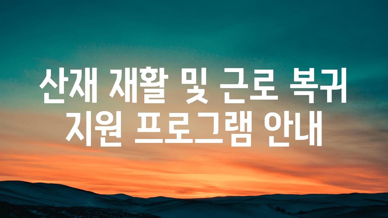 산재 재활 및 근로 복귀 지원 프로그램 공지