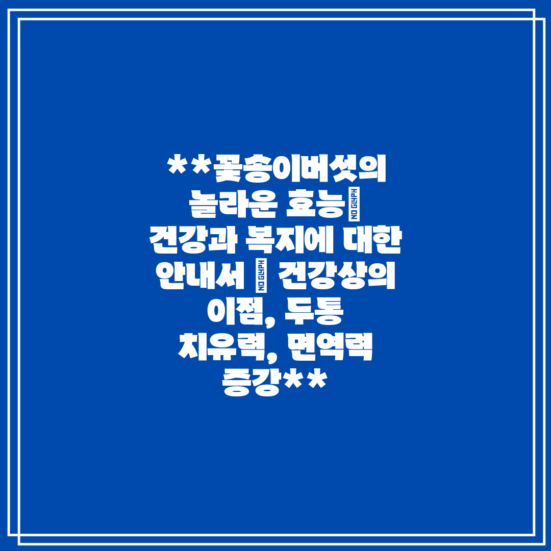 꽃송이버섯의 놀라운 효능 건강과 복지에 대한 안내서  