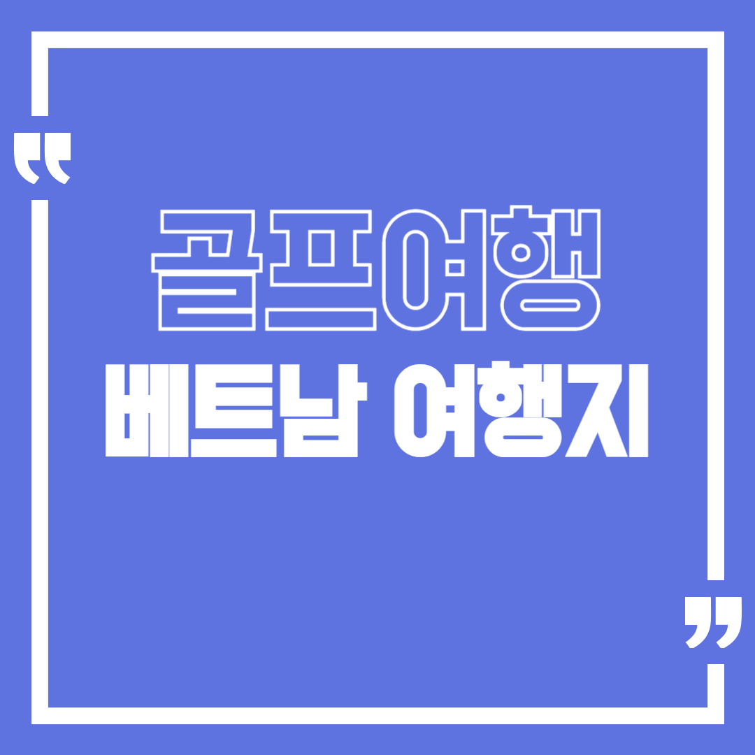 베트남 골프 여행지 추천 (일정, 비용, 관광)
