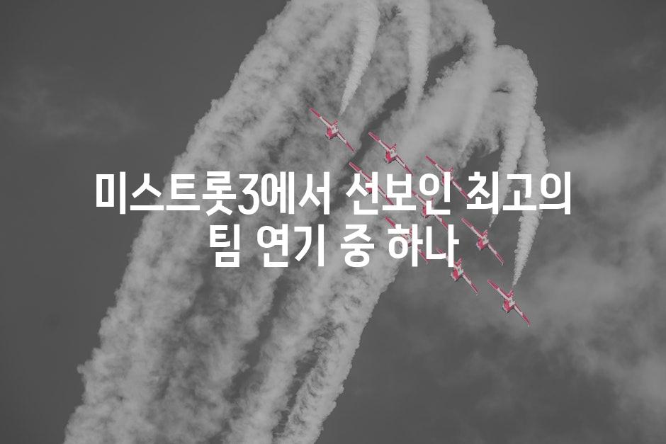미스트롯3에서 선보인 최고의 팀 연기 중 하나
