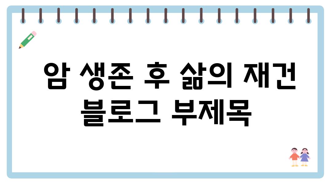  암 생존 후 삶의 재건 블로그 부제목