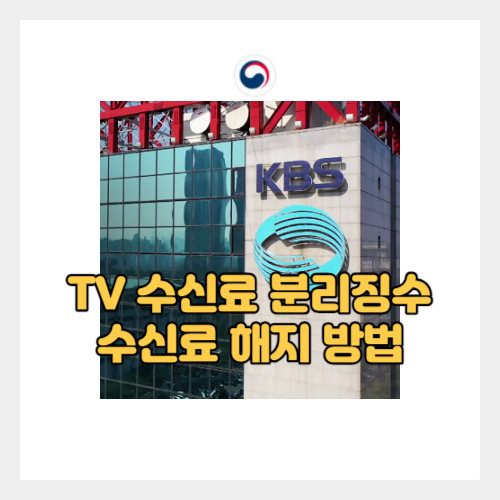  tv수신료 분리징수 개편 및 티비수신료 해지 방법 - 7월 12일 부터