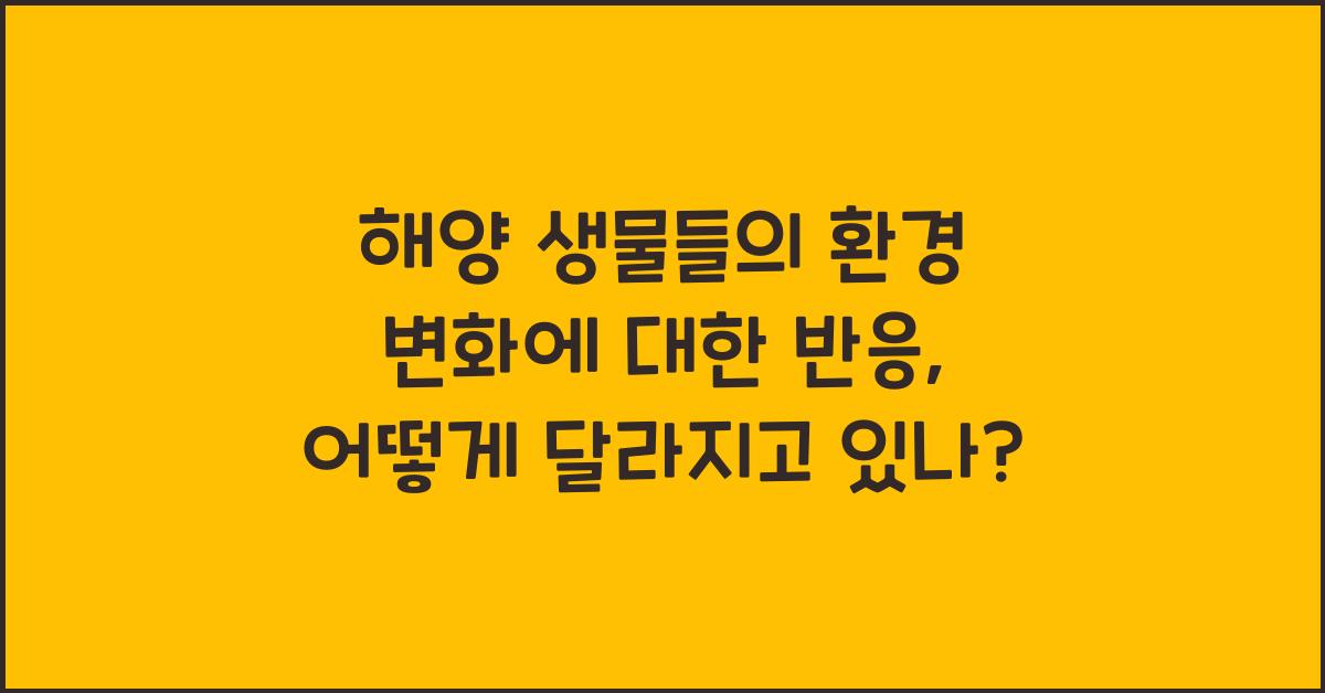 해양 생물들의 환경 변화에 대한 반응
