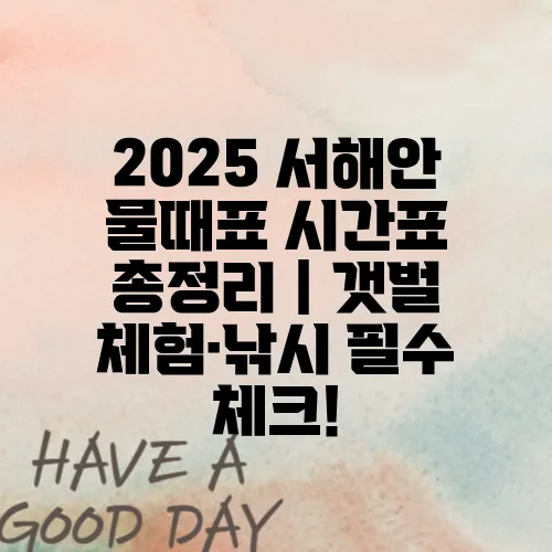 2025 서해안 물때표 시간표 총정리｜갯벌 체험·낚시 필수 체크!