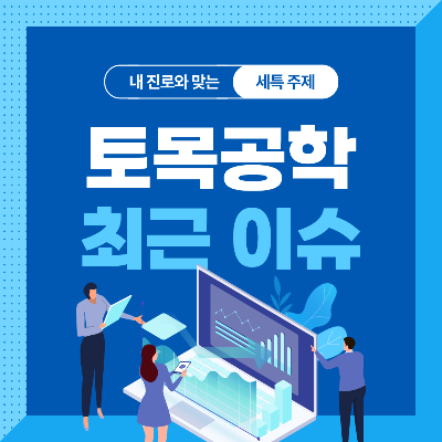  고등학생을 위한 토목공학과 세특 주제 10가지 (최근 이슈, 연구 분야, 기술 및 산업 동향 등)