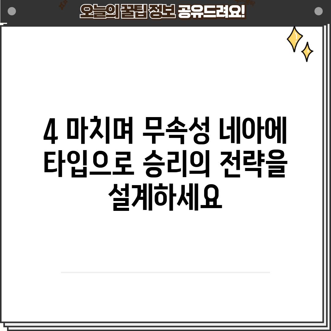 4. 마치며: 무속성 네아에 타입으로 승리의 전략을 설계하세요!