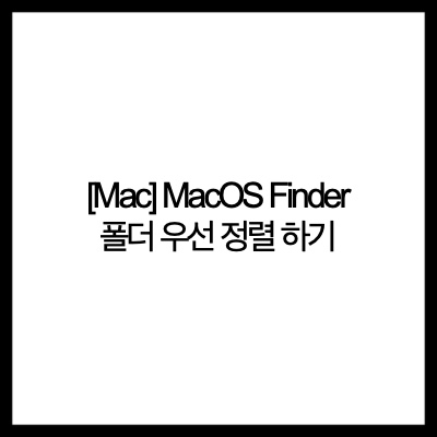  [Mac] MacOS(맥OS) Finder 폴더 우선 정렬 하기(Prioritize sorting MacOS Finder folders)
