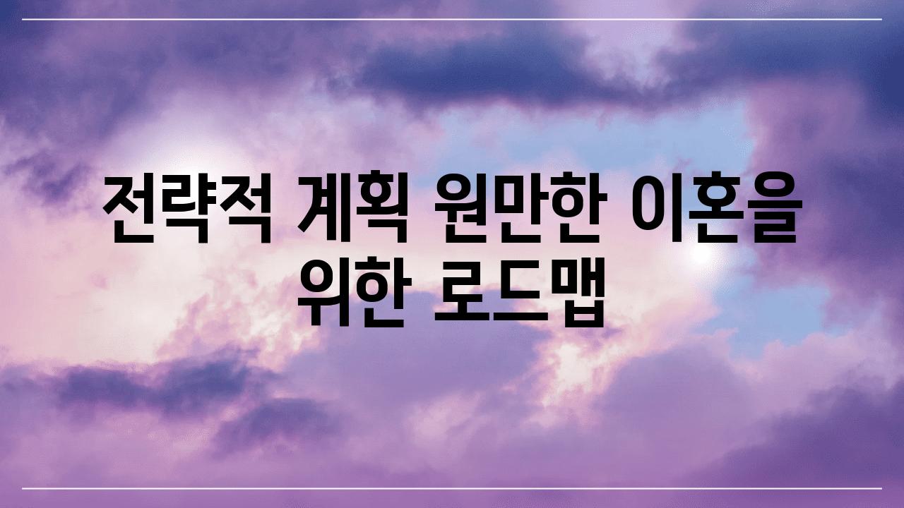 전략적 계획| 원만한 이혼을 위한 로드맵