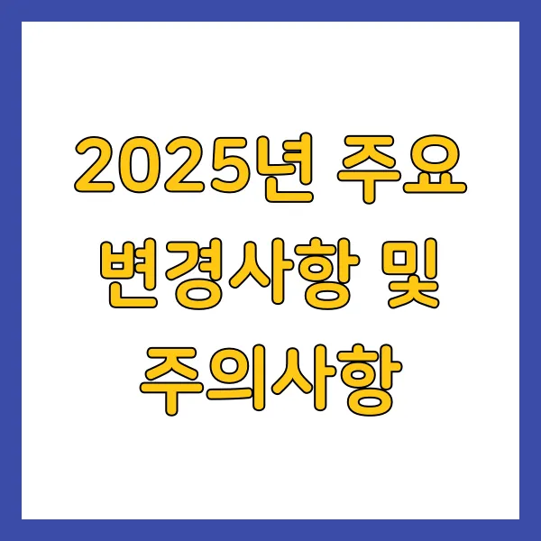 2025년 주요 변경사항 및 주의사항