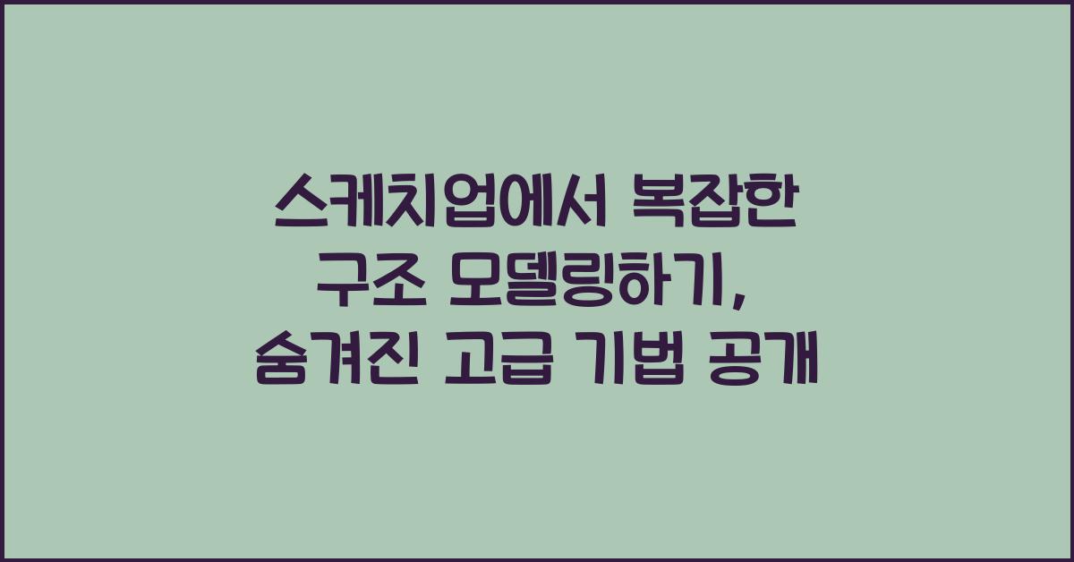 스케치업에서 복잡한 구조 모델링하기: 고급 기법 공개