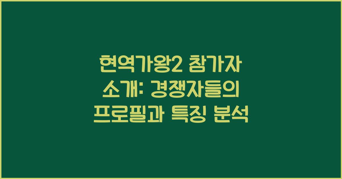 현역가왕2 참가자 소개: 경쟁자들의 프로필과 특징