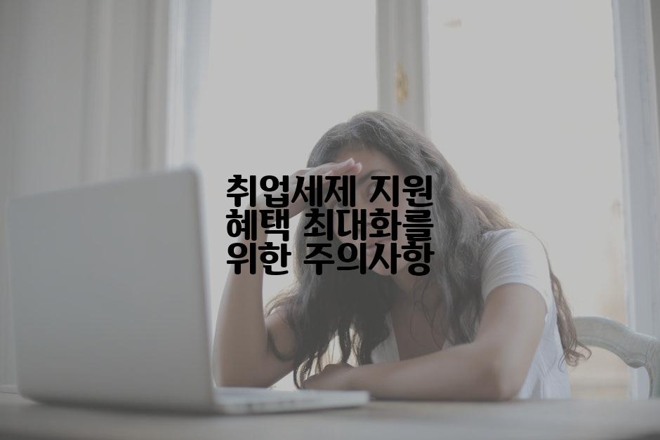 취업세제 지원 혜택 최대화를 위한 주의사항