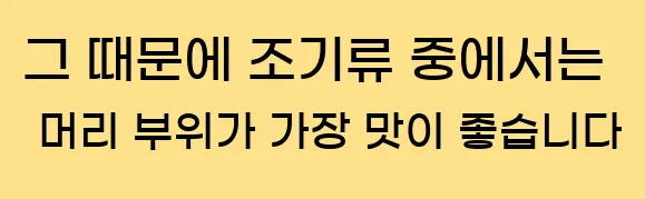  그 때문에 조기류 중에서는 머리 부위가 가장 맛이 좋습니다