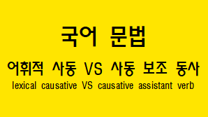  [국어 문법] 어휘적 사동(짧은 사동)과 보조 동사 사동(긴 사동) 차이점