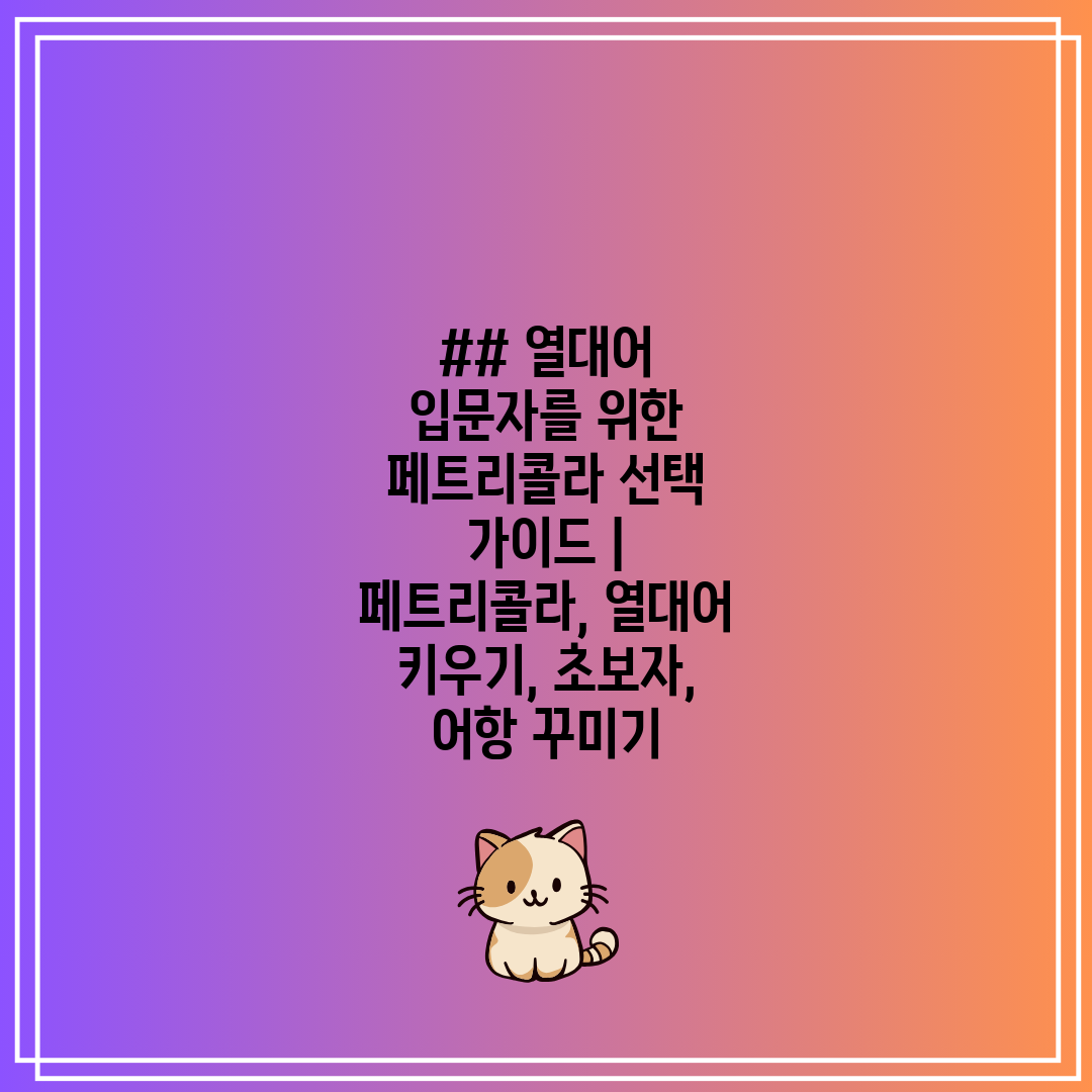 ## 열대어 입문자를 위한 페트리콜라 선택 가이드  페