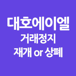  대호에이엘 거래정지 : 거래재개 or 상폐