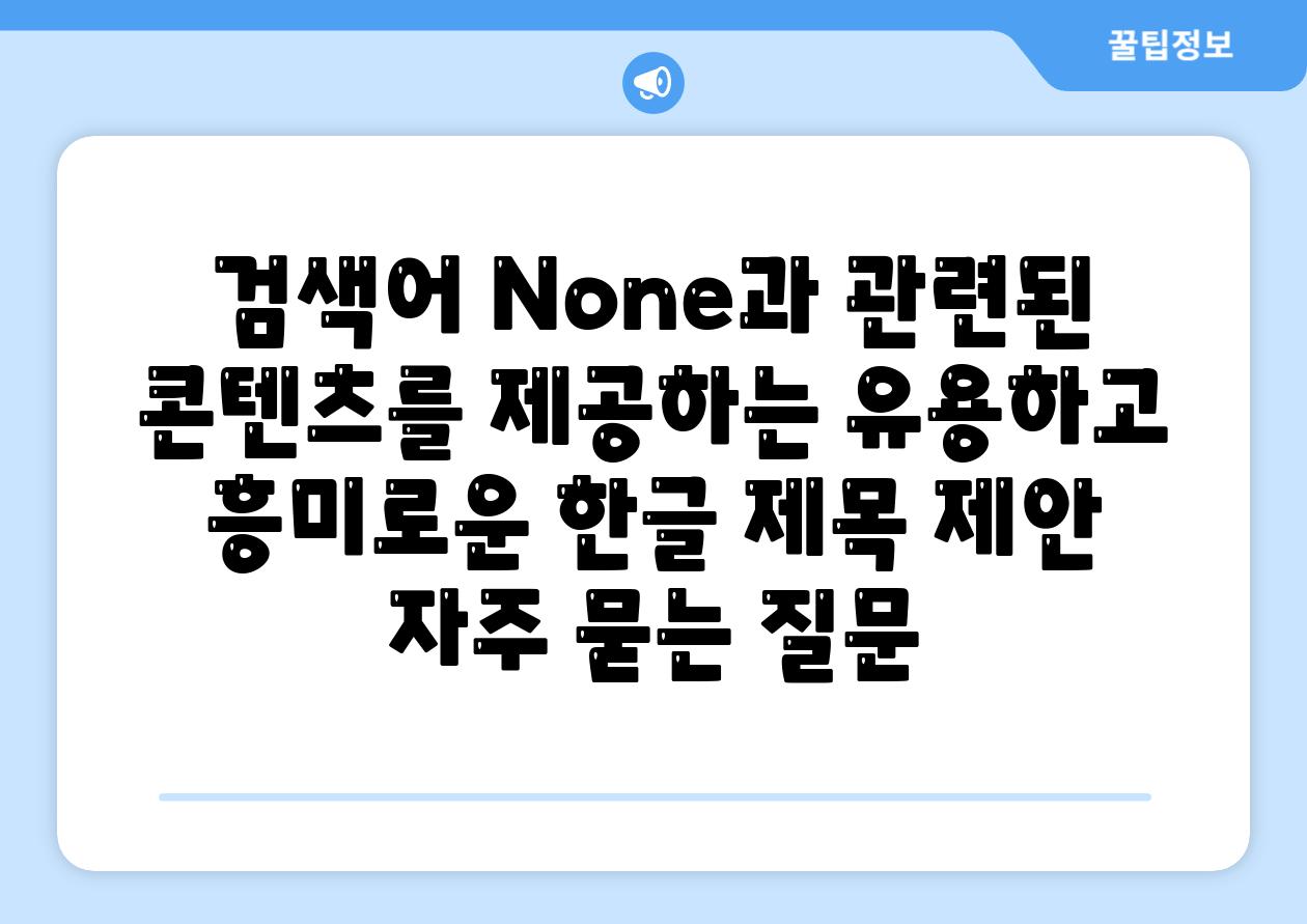 ['검색어 None과 관련된 콘텐츠를 제공하는 유용하고 흥미로운 한글 제목 제안|', '* 빈칸 찾기| 검색어 None을 위한 완벽한 가이드']