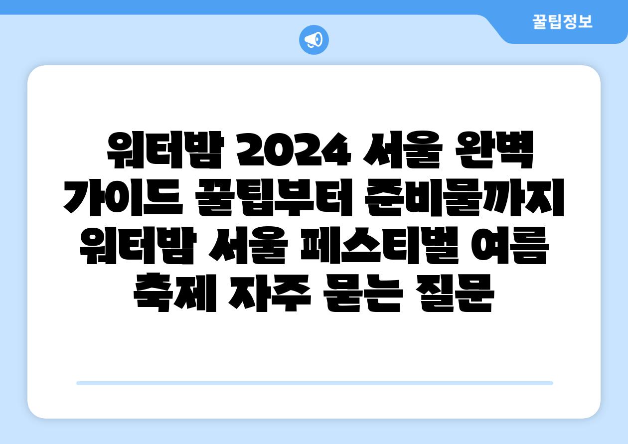  워터밤 2024 서울 완벽 설명서 꿀팁부터 준비물까지  워터밤 서울 페스티벌 여름 축제 자주 묻는 질문