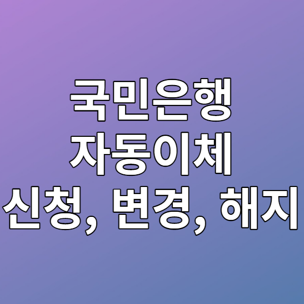  국민은행 자동이체 신청, 변경, 해지하는 법 - KB스타뱅킹