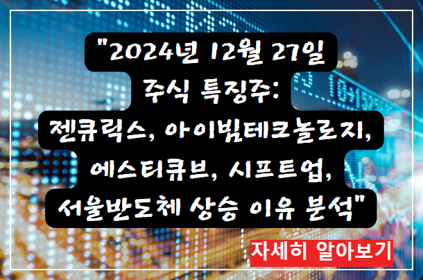 어제의 특징주 2024년 12월 27일 주식 특징주: 젠큐릭스, 아이빔테크놀로지, 에스티큐브, 시프트업, 서울반도체 상승 이유 분석 자세히 알아보기