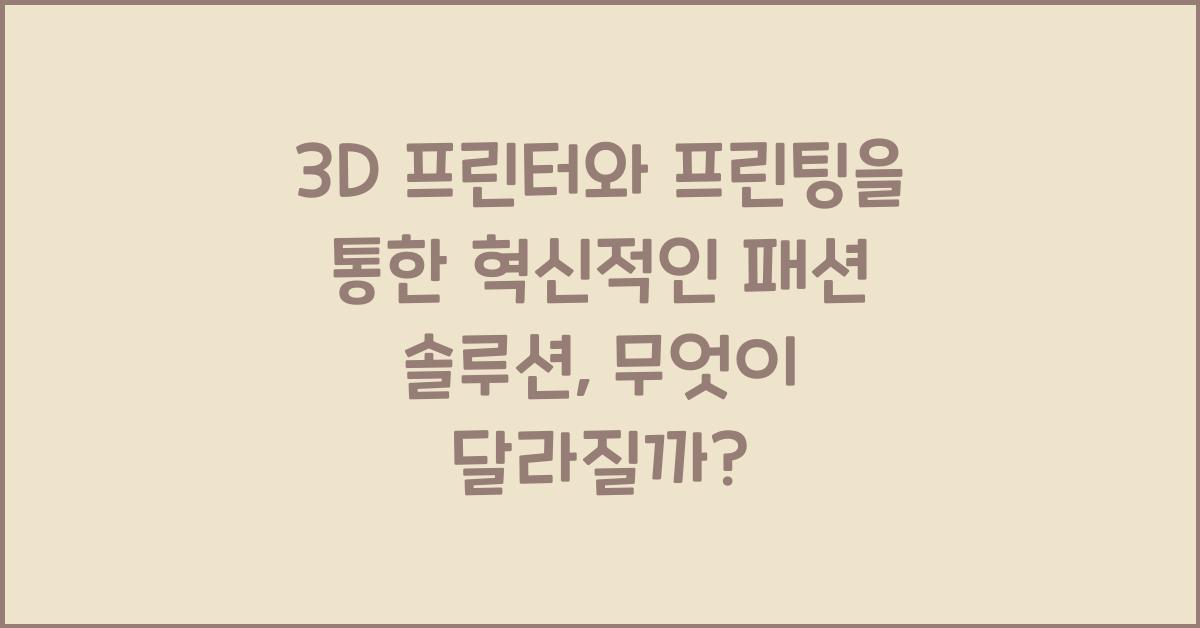 3D 프린터와 프린팅을 통한 혁신적인 패션 솔루션