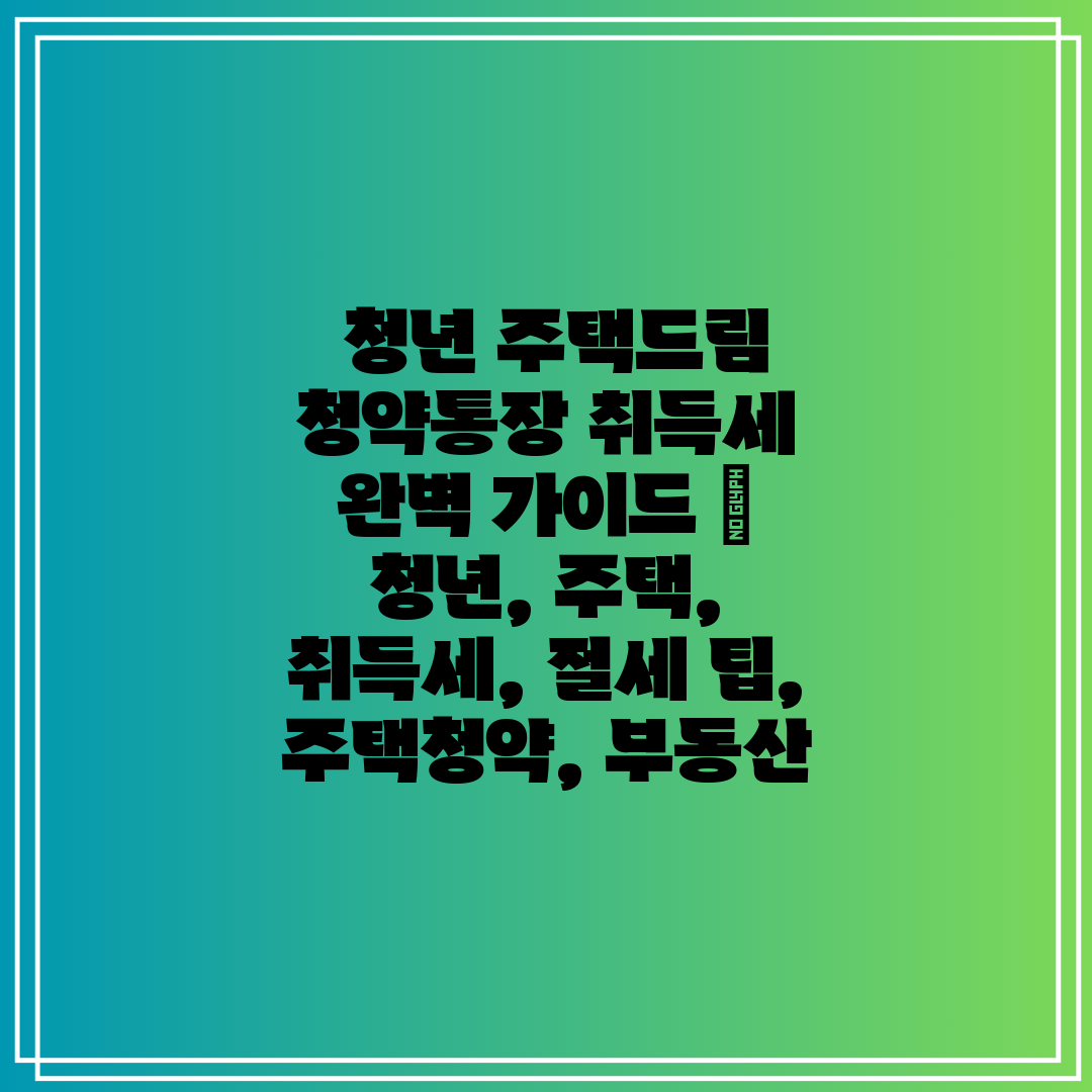  청년 주택드림 청약통장 취득세 완벽 가이드  청년, 