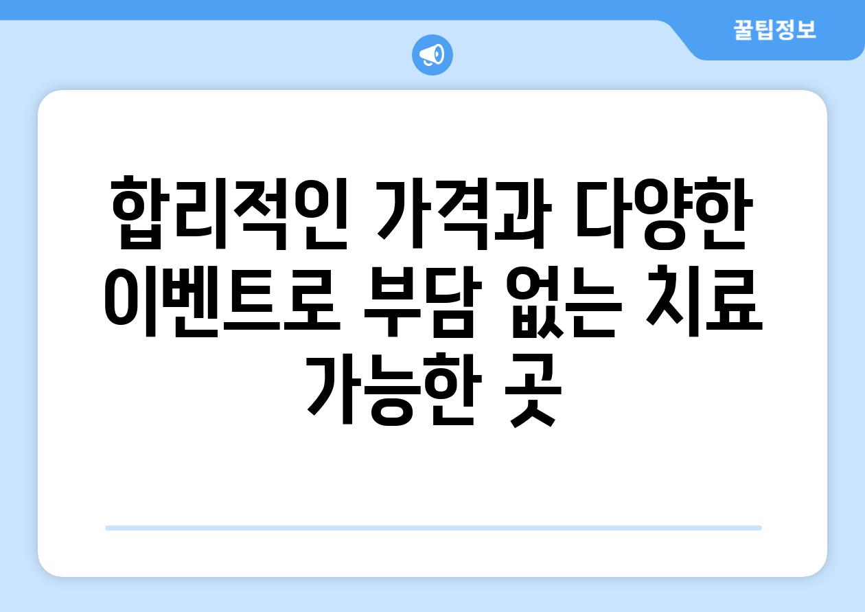 합리적인 가격과 다양한 이벤트로 부담 없는 치료 가능한 곳