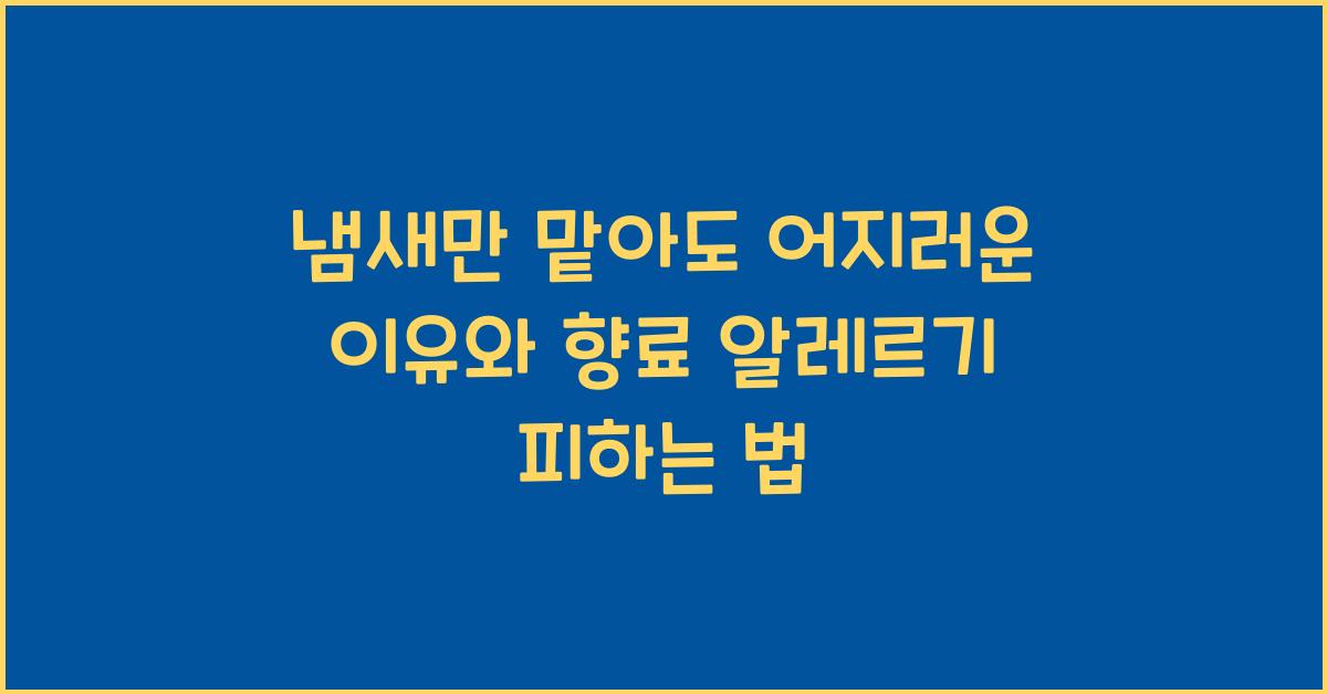 냄새만 맡아도 어지러운 이유, 향료 알레르기 증상과 피하는 법