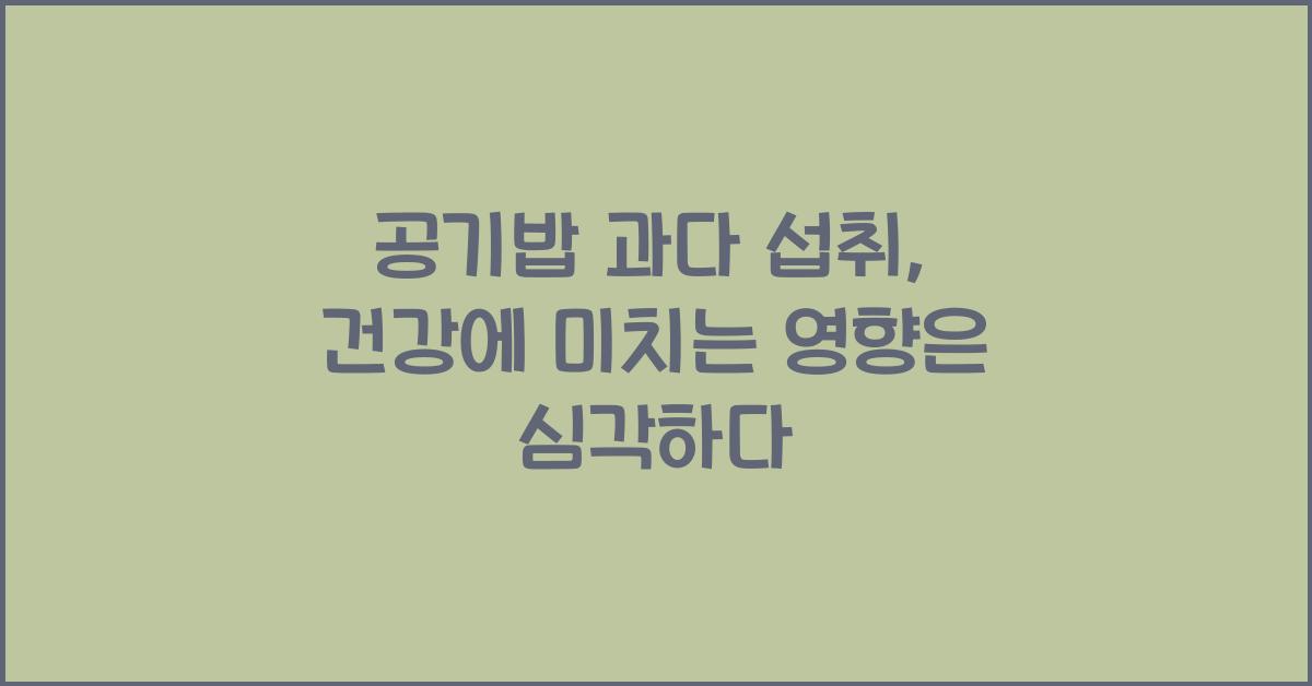 공기밥 과다 섭취, 건강에 미치는 영향은?  