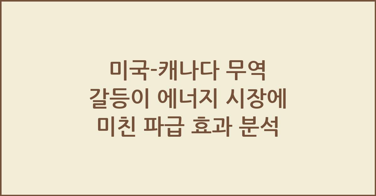 미국-캐나다 무역 갈등이 에너지 시장에 미친 파급 효과