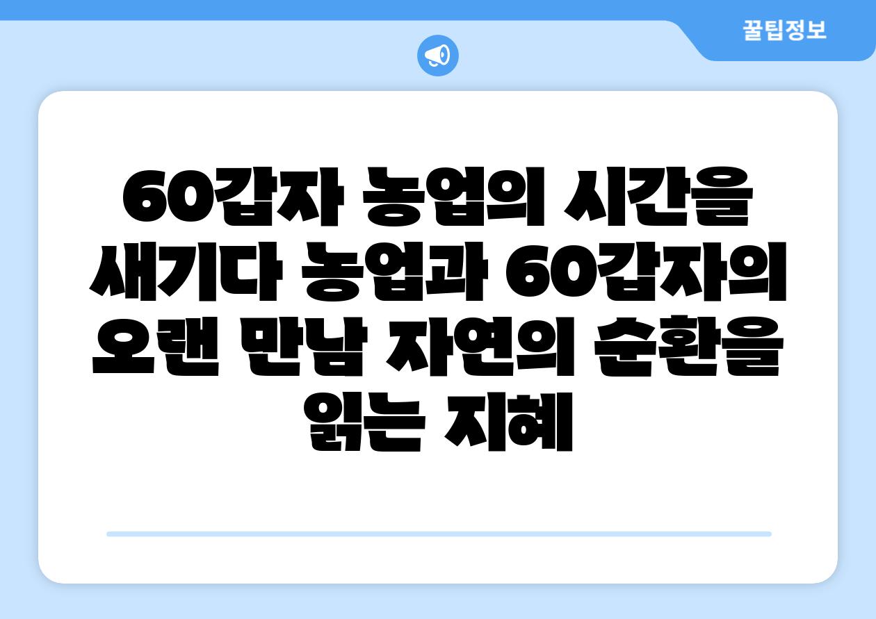 60갑자 농업의 시간을 새기다 농업과 60갑자의 오랜 만남 자연의 순환을 읽는 지혜