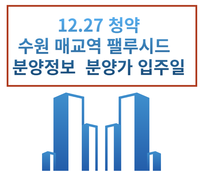  12.27 청약 수원 매교역 팰루시드 펠루시드 분양정보 분양가 평면도 배치도 중도금대출 견본주택 모델하우스 위치 정보