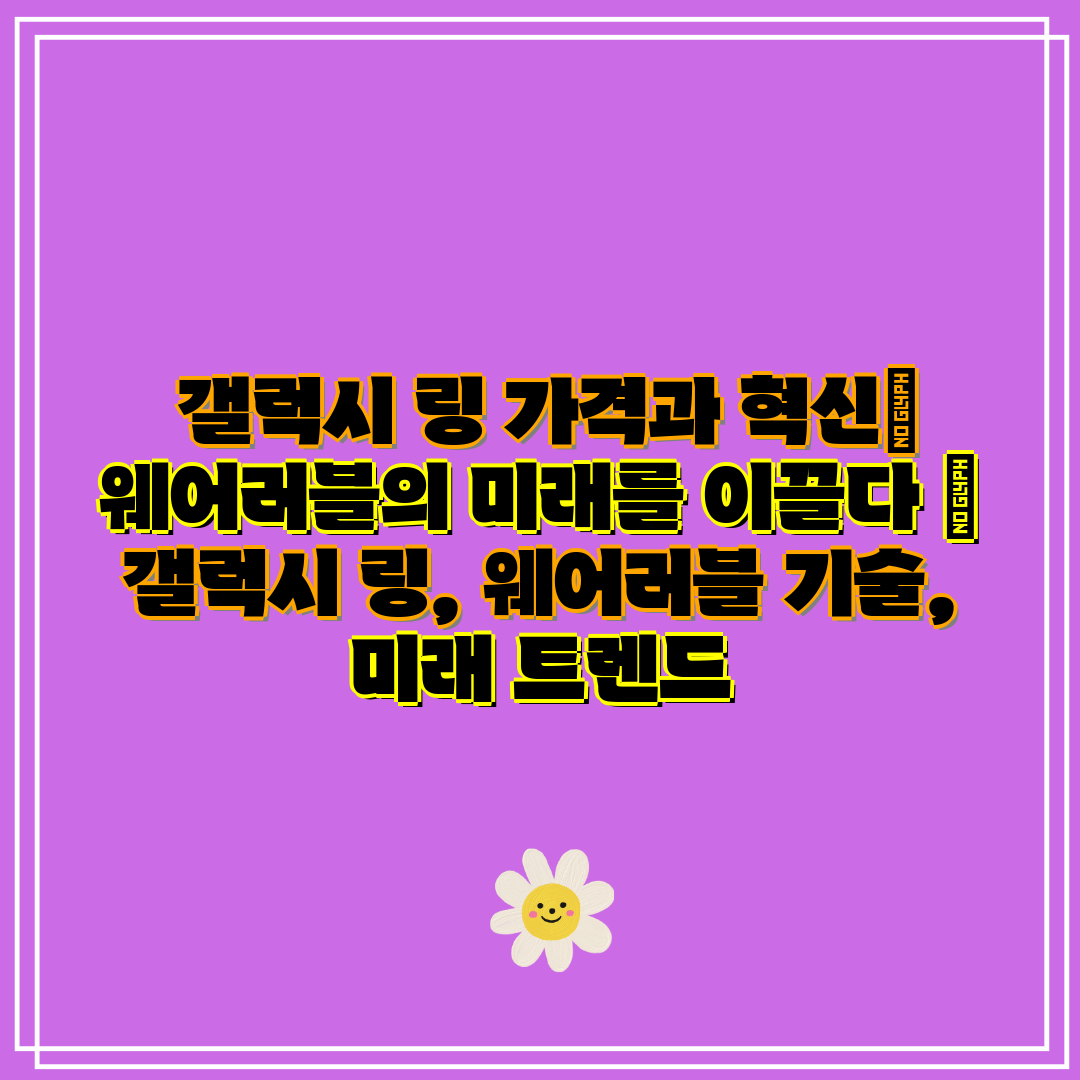  갤럭시 링 가격과 혁신 웨어러블의 미래를 이끌다  갤